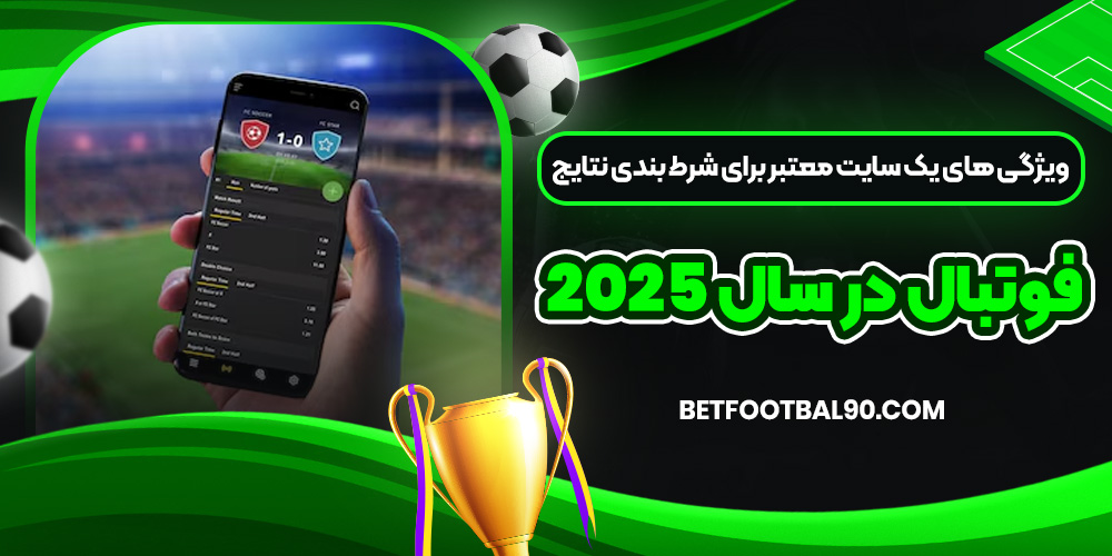ویژگی ‌های یک سایت معتبر برای شرط بندی نتایج فوتبال در سال 2025